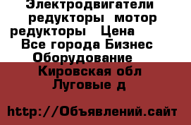 Электродвигатели, редукторы, мотор-редукторы › Цена ­ 123 - Все города Бизнес » Оборудование   . Кировская обл.,Луговые д.